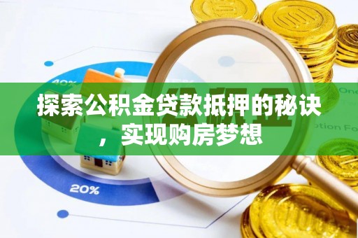 顺城探索公积金贷款抵押的秘诀，实现购房梦想
