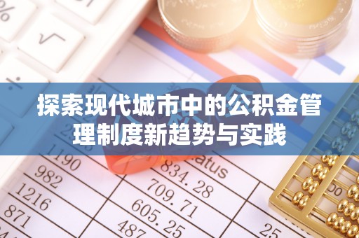 顺城探索现代城市中的公积金管理制度新趋势与实践