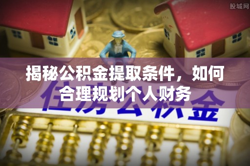 顺城揭秘公积金提取条件，如何合理规划个人财务