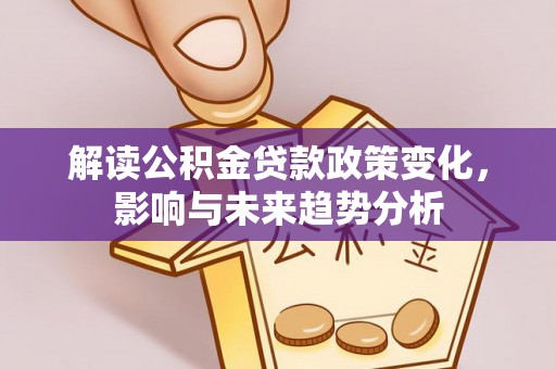 顺城解读公积金贷款政策变化，影响与未来趋势分析
