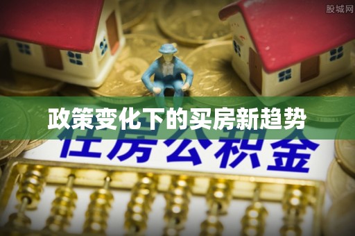 顺城政策变化下的买房新趋势