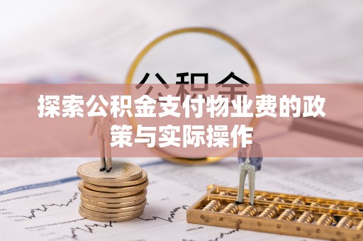 顺城探索公积金支付物业费的政策与实际操作