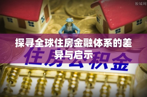 顺城探寻全球住房金融体系的差异与启示