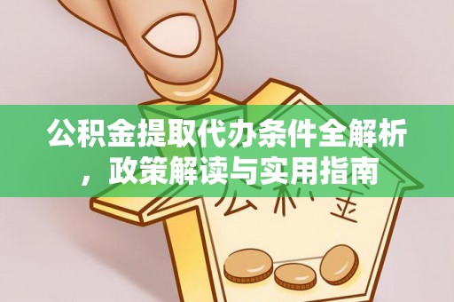 顺城公积金提取代办条件全解析，政策解读与实用指南