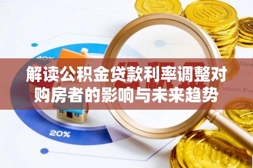 顺城解读公积金贷款利率调整对购房者的影响与未来趋势