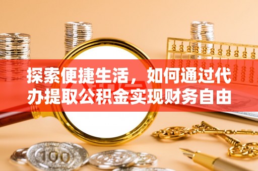 顺城探索便捷生活，如何通过代办提取公积金实现财务自由