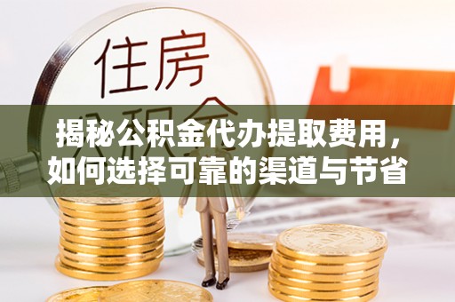 顺城揭秘公积金代办提取费用，如何选择可靠的渠道与节省成本