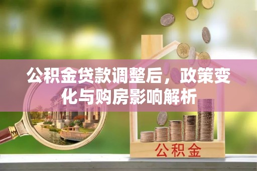 顺城公积金贷款调整后，政策变化与购房影响解析