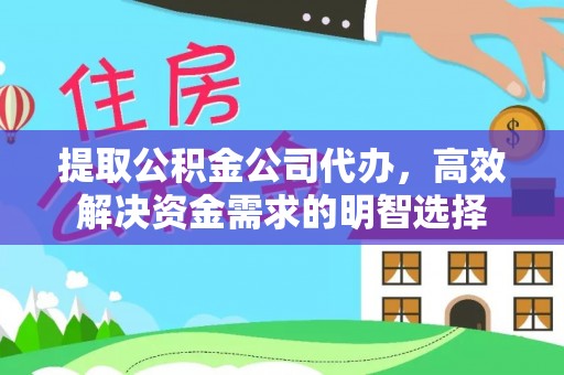顺城提取公积金公司代办，高效解决资金需求的明智选择