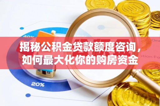 顺城揭秘公积金贷款额度咨询，如何最大化你的购房资金