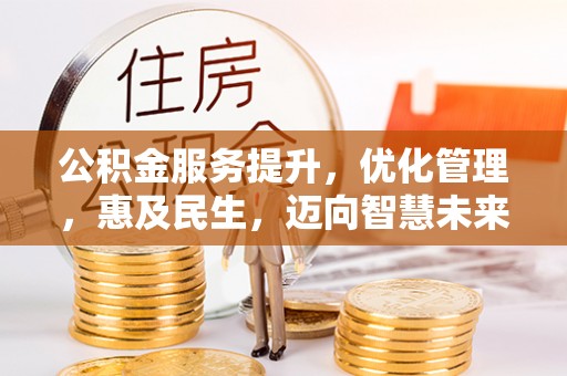 顺城公积金服务提升，优化管理，惠及民生，迈向智慧未来