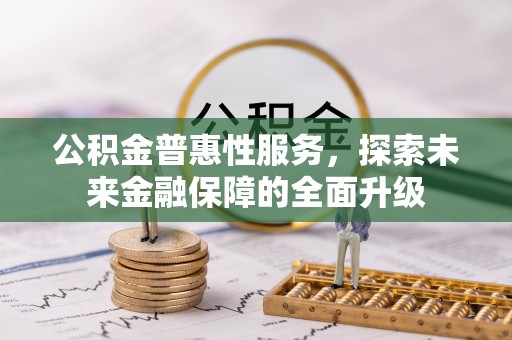 顺城公积金普惠性服务，探索未来金融保障的全面升级