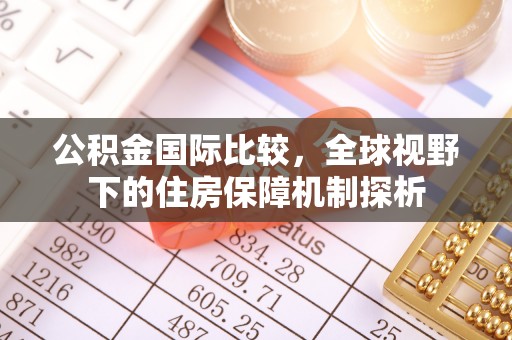 顺城公积金国际比较，全球视野下的住房保障机制探析