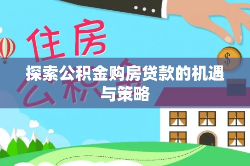 顺城探索公积金购房贷款的机遇与策略