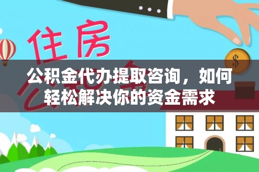 顺城公积金代办提取咨询，如何轻松解决你的资金需求
