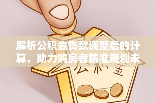顺城解析公积金贷款调整后的计算，助力购房者精准规划未来
