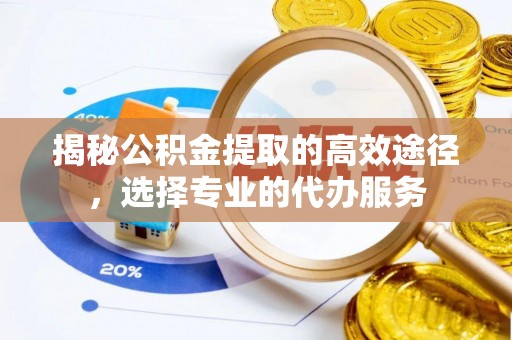顺城揭秘公积金提取的高效途径，选择专业的代办服务
