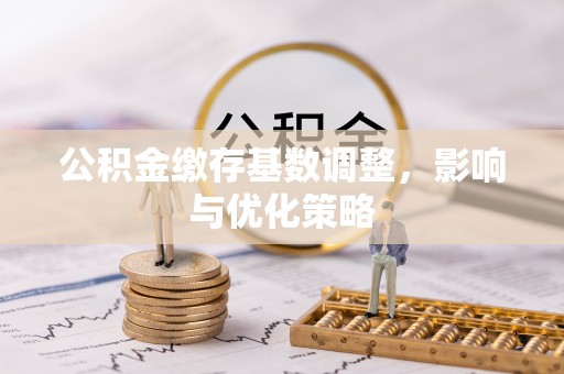 顺城公积金缴存基数调整，影响与优化策略