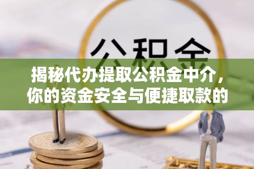 顺城揭秘代办提取公积金中介，你的资金安全与便捷取款的平衡点