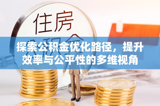 顺城探索公积金优化路径，提升效率与公平性的多维视角