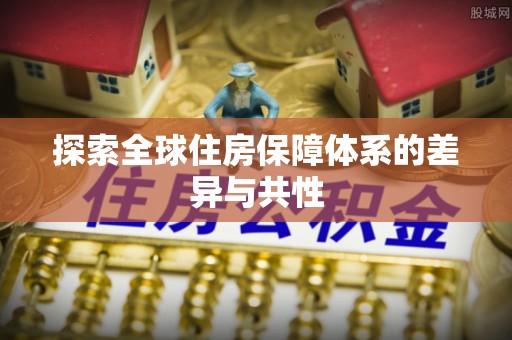 顺城探索全球住房保障体系的差异与共性