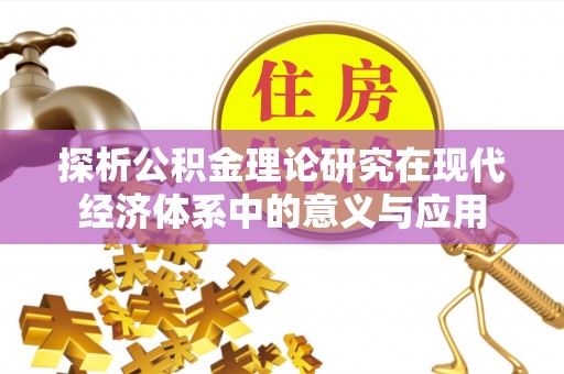 顺城探析公积金理论研究在现代经济体系中的意义与应用