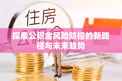 顺城探索公积金风险防控的新路径与未来趋势