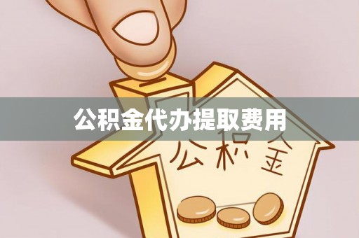 顺城公积金代办提取费用