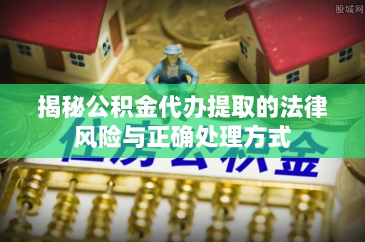 顺城揭秘公积金代办提取的法律风险与正确处理方式