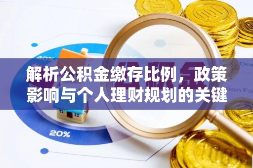 顺城解析公积金缴存比例，政策影响与个人理财规划的关键