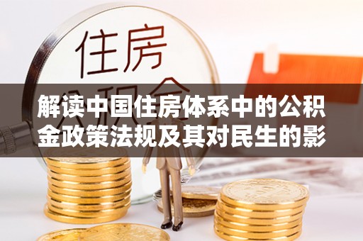 顺城解读中国住房体系中的公积金政策法规及其对民生的影响