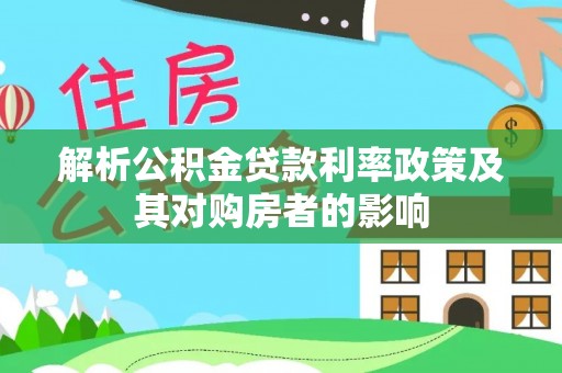 顺城解析公积金贷款利率政策及其对购房者的影响