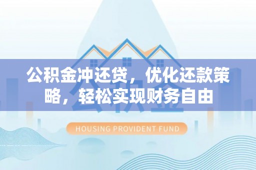 顺城公积金冲还贷，优化还款策略，轻松实现财务自由