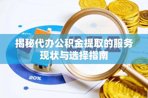 顺城揭秘代办公积金提取的服务现状与选择指南