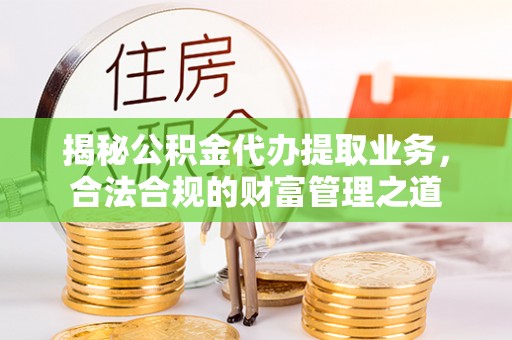 顺城揭秘公积金代办提取业务，合法合规的财富管理之道