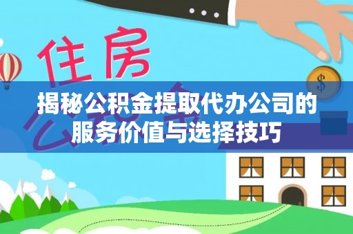 顺城揭秘公积金提取代办公司的服务价值与选择技巧