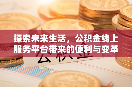 顺城探索未来生活，公积金线上服务平台带来的便利与变革