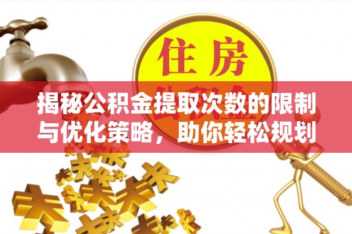 顺城揭秘公积金提取次数的限制与优化策略，助你轻松规划财务未来