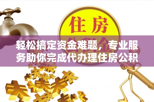 顺城轻松搞定资金难题，专业服务助你完成代办理住房公积金提取