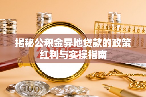 顺城揭秘公积金异地贷款的政策红利与实操指南