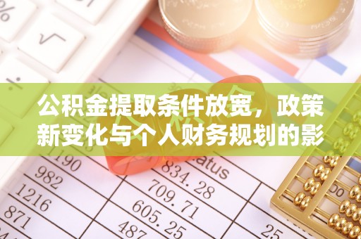 顺城公积金提取条件放宽，政策新变化与个人财务规划的影响