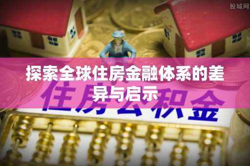 顺城探索全球住房金融体系的差异与启示