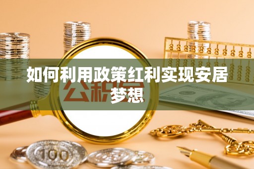 顺城如何利用政策红利实现安居梦想