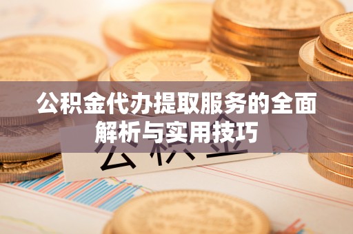顺城公积金代办提取服务的全面解析与实用技巧