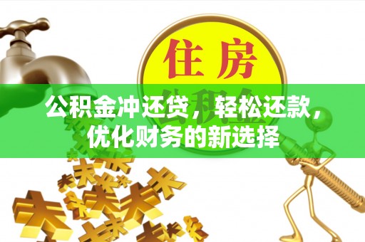 顺城公积金冲还贷，轻松还款，优化财务的新选择