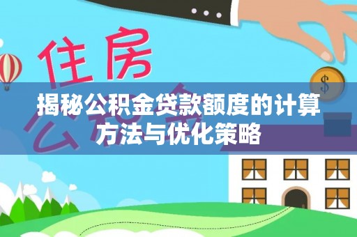 顺城揭秘公积金贷款额度的计算方法与优化策略