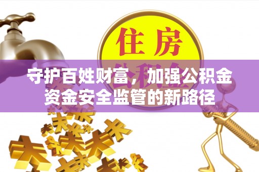 顺城守护百姓财富，加强公积金资金安全监管的新路径