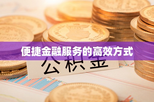 顺城便捷金融服务的高效方式