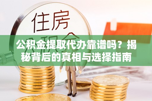 顺城公积金提取代办靠谱吗？揭秘背后的真相与选择指南