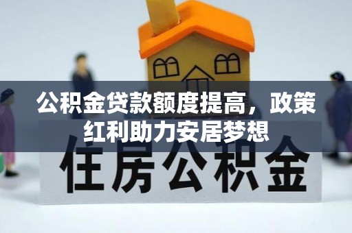 顺城公积金贷款额度提高，政策红利助力安居梦想
